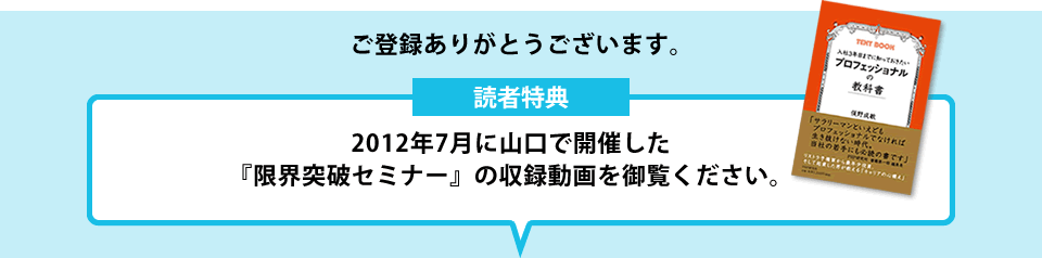 ご登録ありがとうございます。2012年7月に山口で開催した『限界突破セミナー』の収録動画を御覧ください。